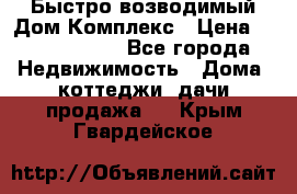 Быстро возводимый Дом Комплекс › Цена ­ 12 000 000 - Все города Недвижимость » Дома, коттеджи, дачи продажа   . Крым,Гвардейское